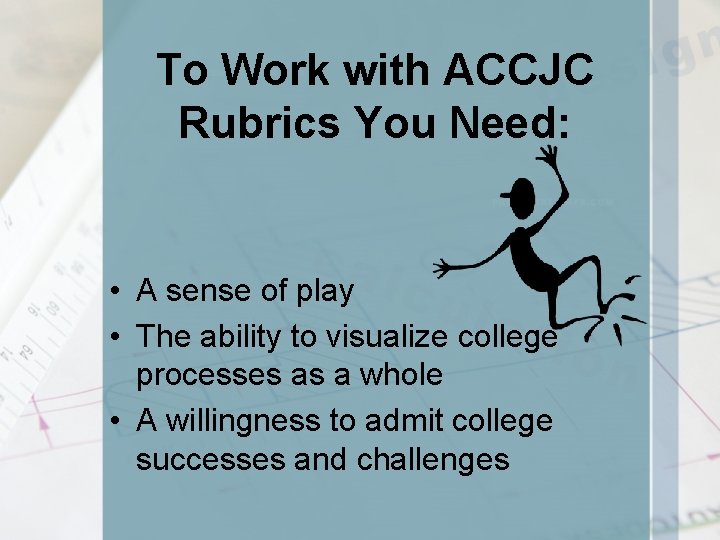 To Work with ACCJC Rubrics You Need: • A sense of play • The