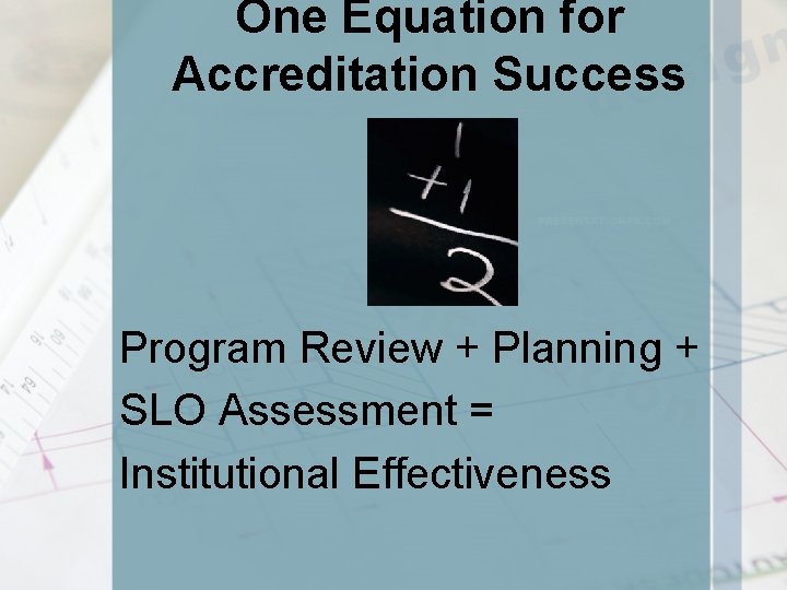 One Equation for Accreditation Success Program Review + Planning + SLO Assessment = Institutional