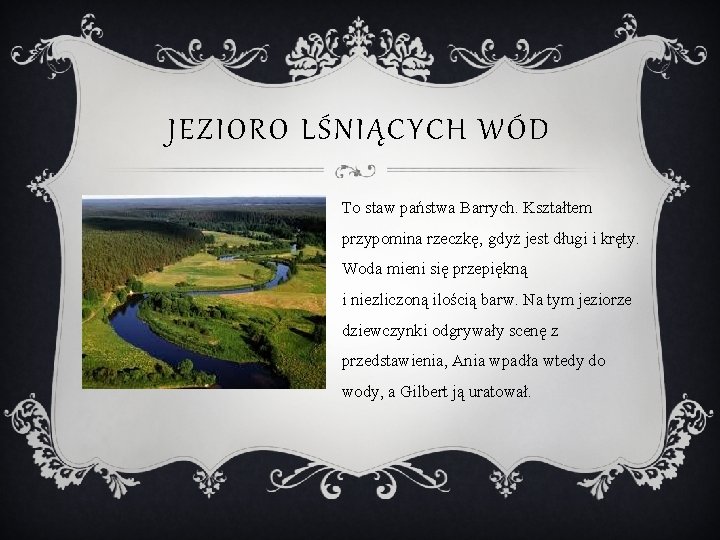 JEZIORO LŚNIĄCYCH WÓD To staw państwa Barrych. Kształtem przypomina rzeczkę, gdyż jest długi i