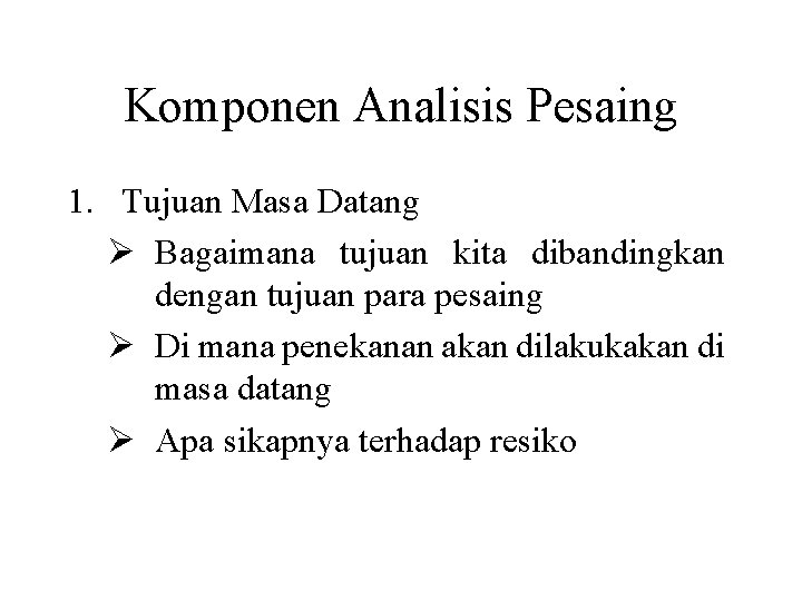 Komponen Analisis Pesaing 1. Tujuan Masa Datang Ø Bagaimana tujuan kita dibandingkan dengan tujuan