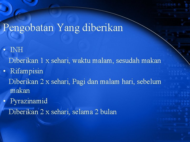 Pengobatan Yang diberikan • INH Diberikan 1 x sehari, waktu malam, sesudah makan •