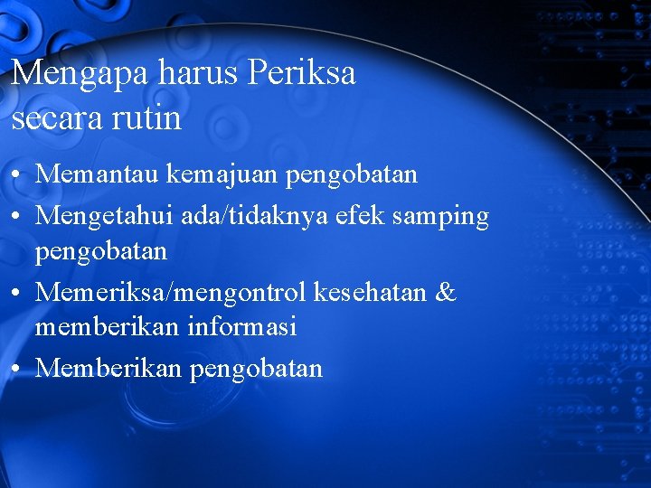 Mengapa harus Periksa secara rutin • Memantau kemajuan pengobatan • Mengetahui ada/tidaknya efek samping