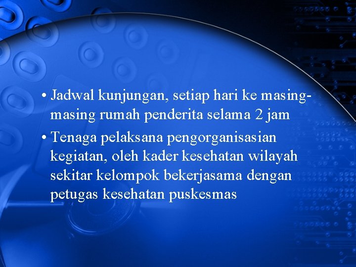  • Jadwal kunjungan, setiap hari ke masing rumah penderita selama 2 jam •