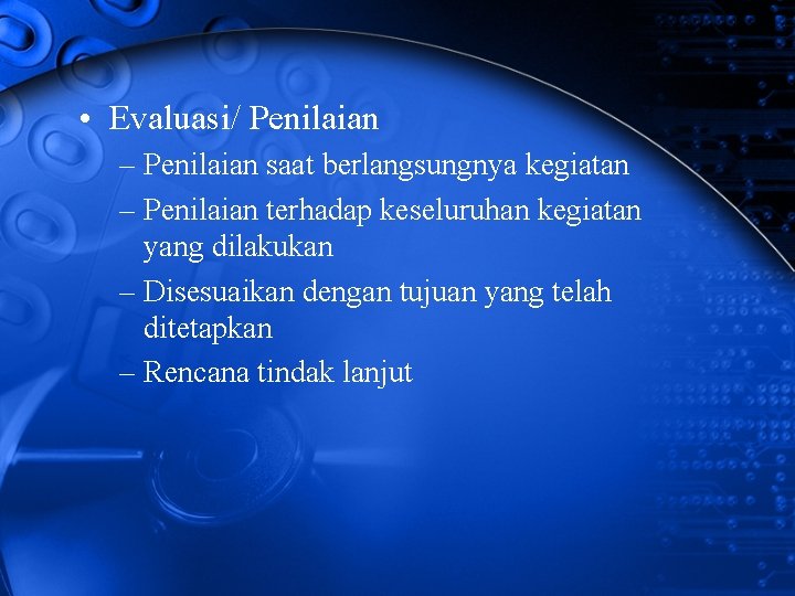  • Evaluasi/ Penilaian – Penilaian saat berlangsungnya kegiatan – Penilaian terhadap keseluruhan kegiatan