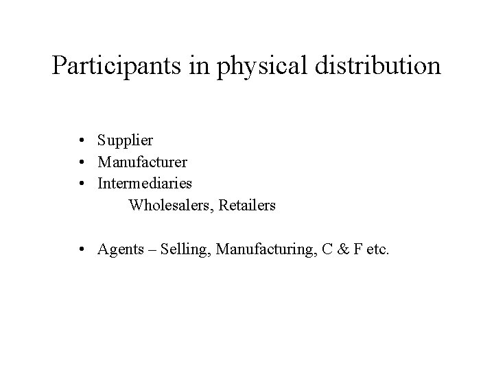 Participants in physical distribution • Supplier • Manufacturer • Intermediaries Wholesalers, Retailers • Agents