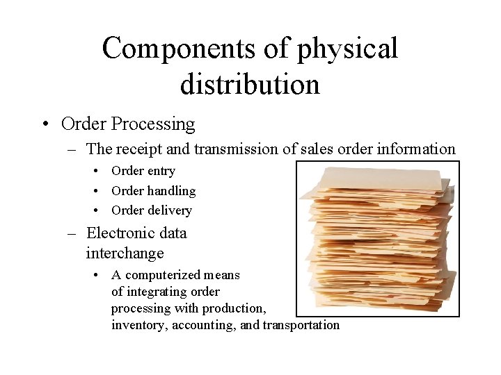 Components of physical distribution • Order Processing – The receipt and transmission of sales Components of physical distribution • Order Processing – The receipt and transmission of sales