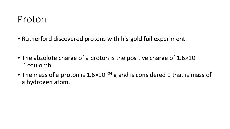Proton • Rutherford discovered protons with his gold foil experiment. • The absolute charge