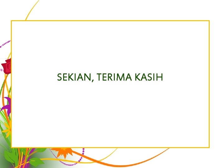 SEKIAN, TERIMA KASIH SEKIAN, TERIMA KASIH