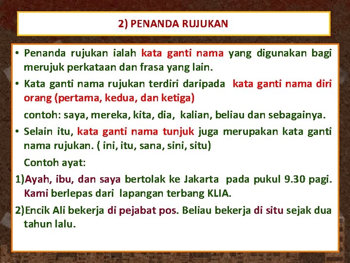 2) PENANDA RUJUKAN • Penanda rujukan ialah kata ganti nama yang digunakan bagi merujuk