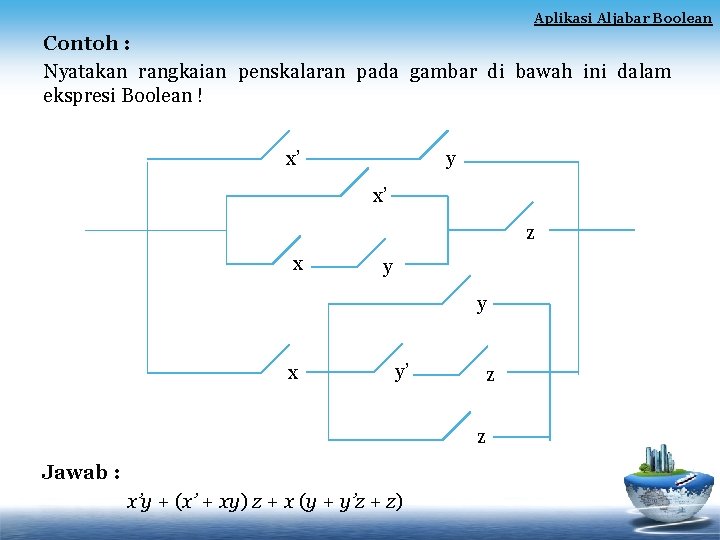 Aplikasi Aljabar Boolean Contoh : Nyatakan rangkaian penskalaran pada gambar di bawah ini dalam Aplikasi Aljabar Boolean Contoh : Nyatakan rangkaian penskalaran pada gambar di bawah ini dalam