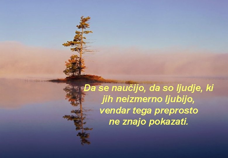 Da se naučijo, da so ljudje, ki jih neizmerno ljubijo, vendar tega preprosto ne