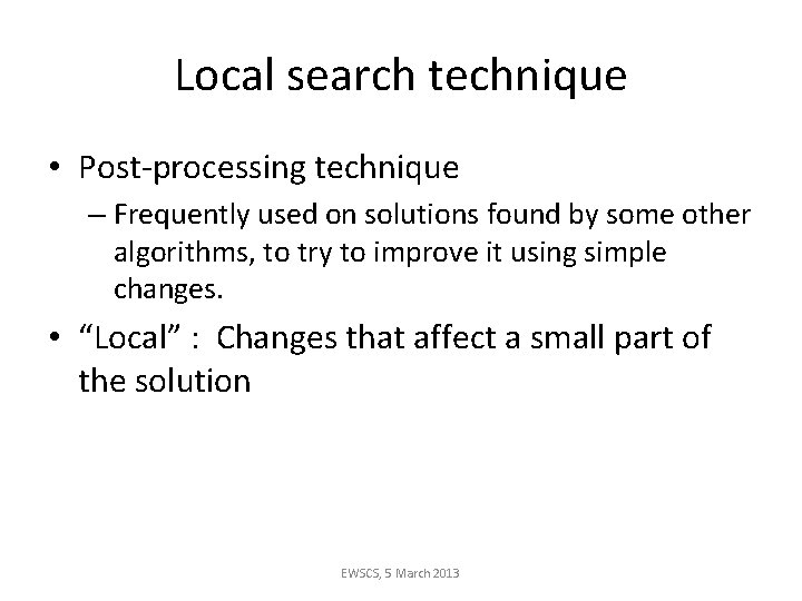 Local search technique • Post-processing technique – Frequently used on solutions found by some