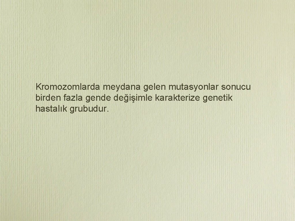 Kromozomlarda meydana gelen mutasyonlar sonucu birden fazla gende değişimle karakterize genetik hastalık grubudur. 