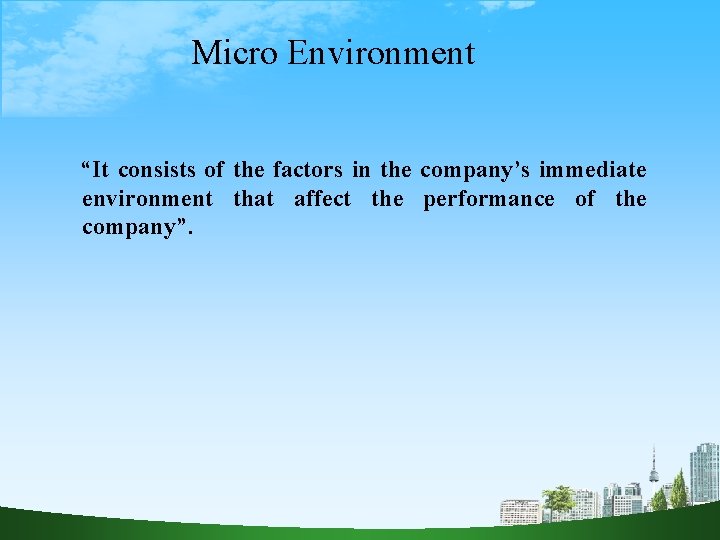Micro Environment “It consists of the factors in the company’s immediate environment that affect