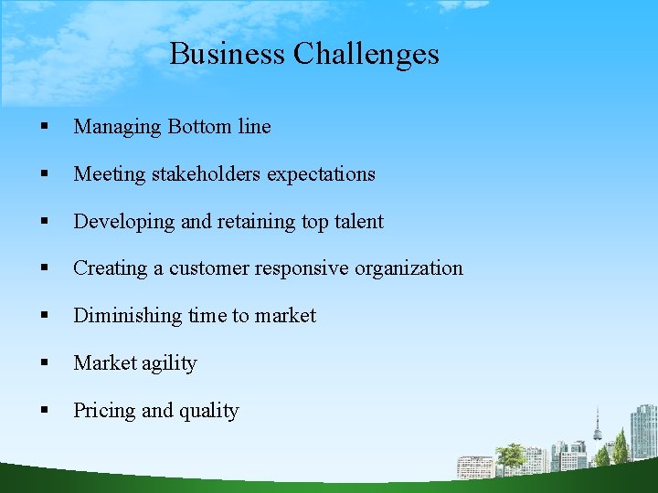 Business Challenges Managing Bottom line Meeting stakeholders expectations Developing and retaining top talent Creating