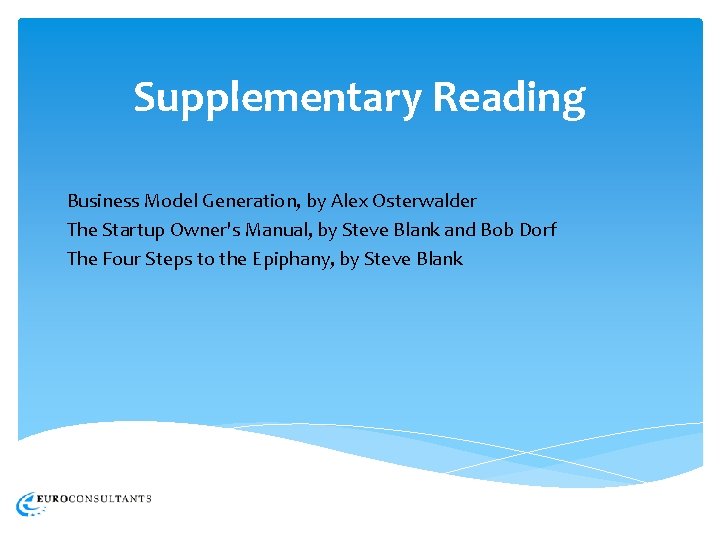 Supplementary Reading Business Model Generation, by Alex Osterwalder The Startup Owner's Manual, by Steve