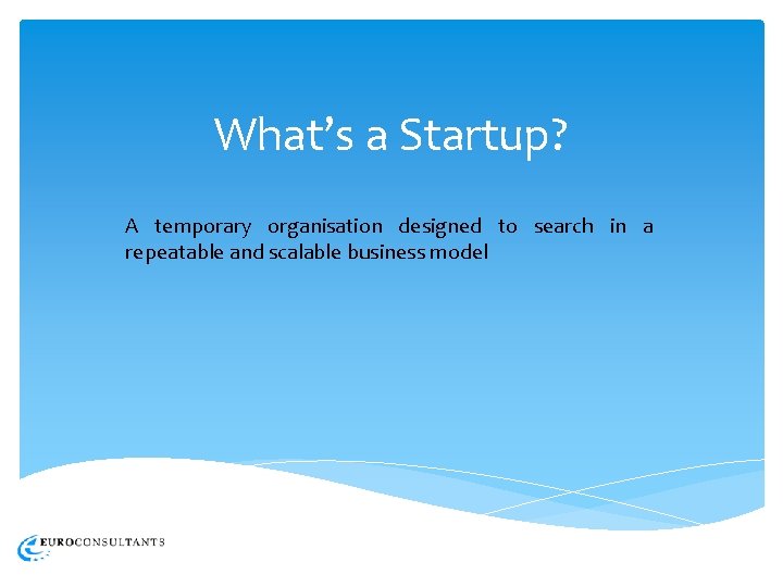 What’s a Startup? A temporary organisation designed to search in a repeatable and scalable