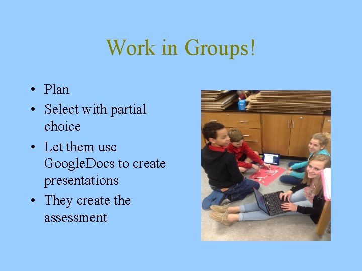 Work in Groups! • Plan • Select with partial choice • Let them use