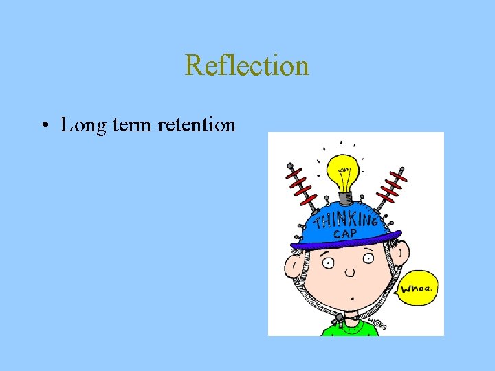 Reflection • Long term retention 