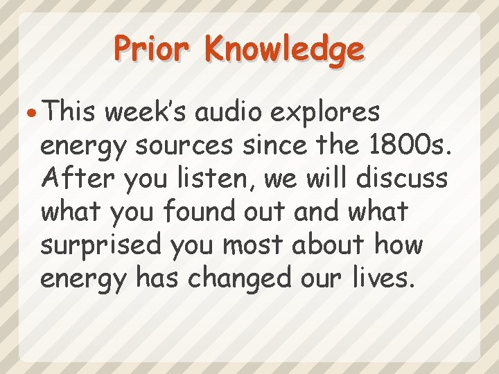 Prior Knowledge This week’s audio explores energy sources since the 1800 s. After you