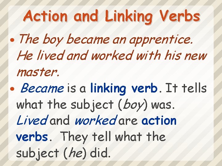 Action and Linking Verbs The boy became an apprentice. He lived and worked with