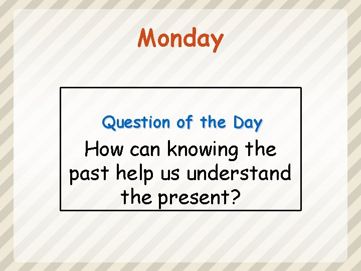 Monday Question of the Day How can knowing the past help us understand the