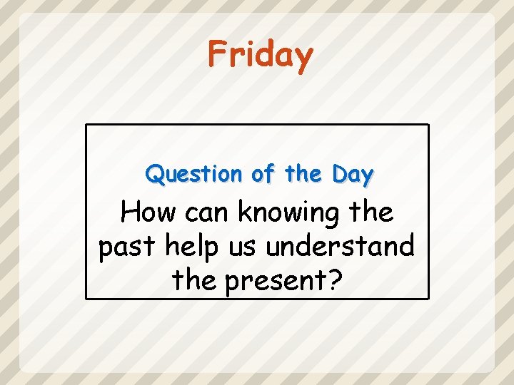 Friday Question of the Day How can knowing the past help us understand the