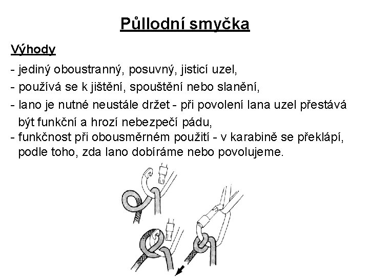 Půllodní smyčka Výhody - jediný oboustranný, posuvný, jisticí uzel, - používá se k jištění,