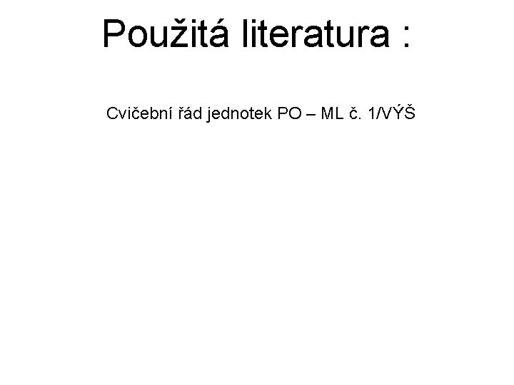 Použitá literatura : Cvičební řád jednotek PO – ML č. 1/VÝŠ 