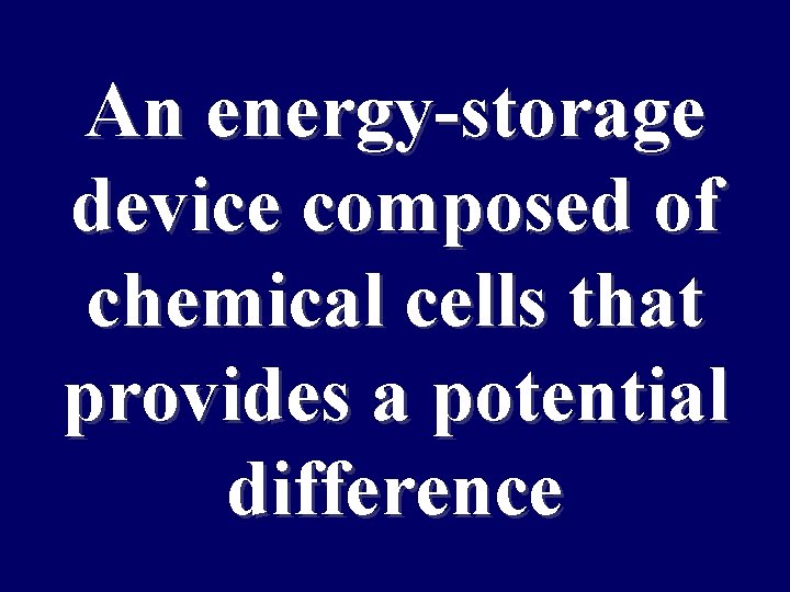 An energy-storage device composed of chemical cells that provides a potential difference 