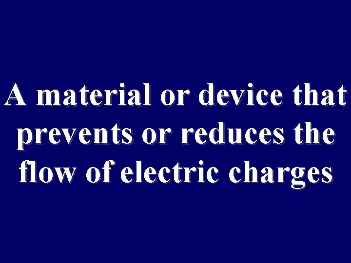 A material or device that prevents or reduces the flow of electric charges 