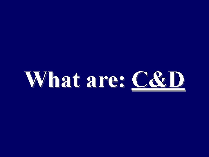 What are: C&D 