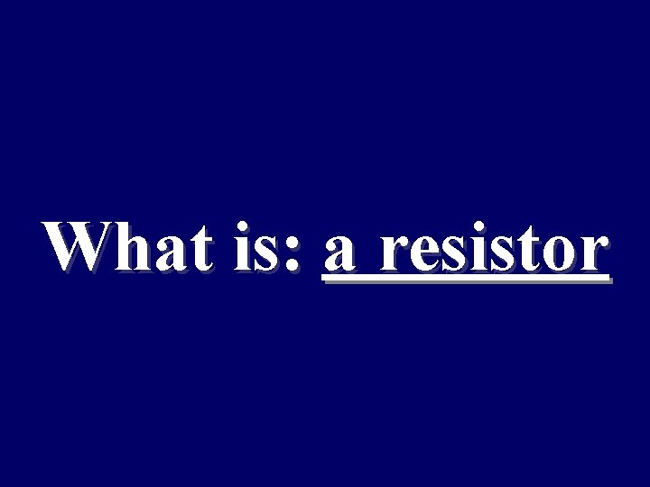 What is: a resistor 