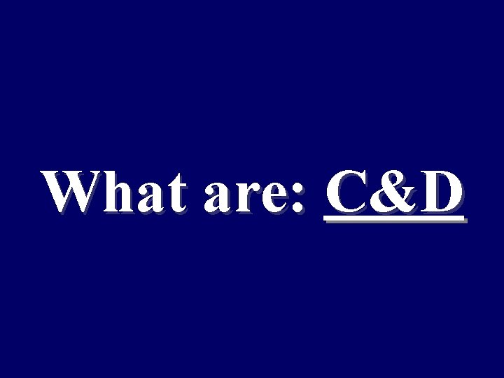 What are: C&D 