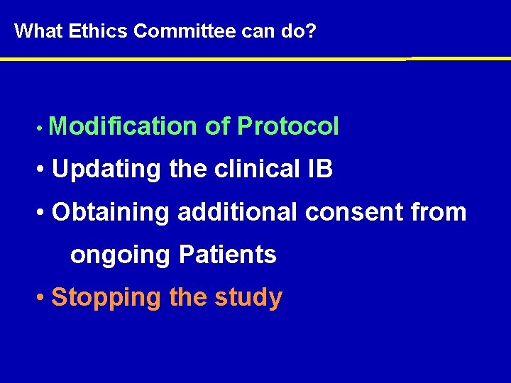 What Ethics Committee can do? • Modification of Protocol • Updating the clinical IB