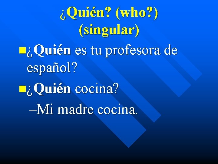 ¿Quién? (who? ) (singular) n¿Quién es tu profesora de español? n¿Quién cocina? –Mi madre