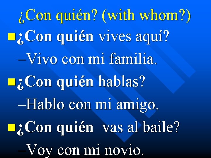 ¿Con quién? (with whom? ) n¿Con quién vives aquí? –Vivo con mi familia. n¿Con