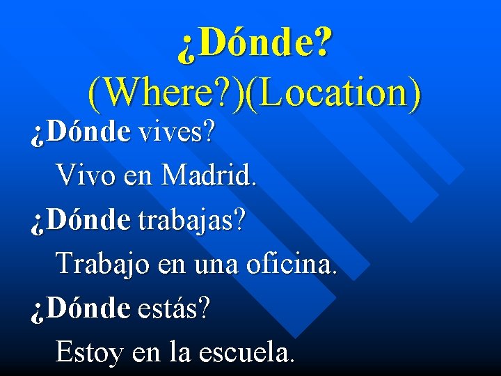 ¿Dónde? (Where? )(Location) ¿Dónde vives? Vivo en Madrid. ¿Dónde trabajas? Trabajo en una oficina.