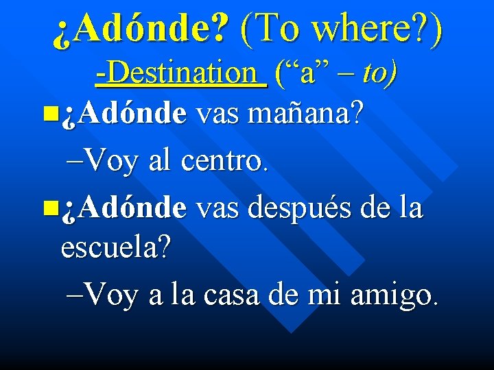 ¿Adónde? (To where? ) -Destination (“a” – to) n¿Adónde vas mañana? –Voy al centro.