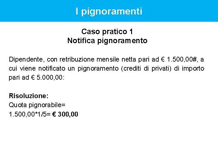 I pignoramenti Caso pratico 1 Notifica pignoramento Dipendente, con retribuzione mensile netta pari ad I pignoramenti Caso pratico 1 Notifica pignoramento Dipendente, con retribuzione mensile netta pari ad