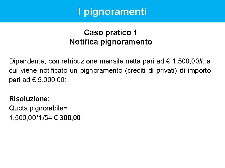 I pignoramenti Caso pratico 1 Notifica pignoramento Dipendente, con retribuzione mensile netta pari ad