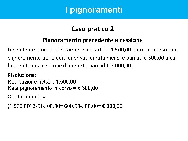 I pignoramenti Caso pratico 2 Pignoramento precedente a cessione Dipendente con retribuzione pari ad I pignoramenti Caso pratico 2 Pignoramento precedente a cessione Dipendente con retribuzione pari ad