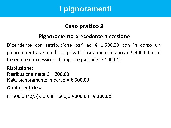 I pignoramenti Caso pratico 2 Pignoramento precedente a cessione Dipendente con retribuzione pari ad