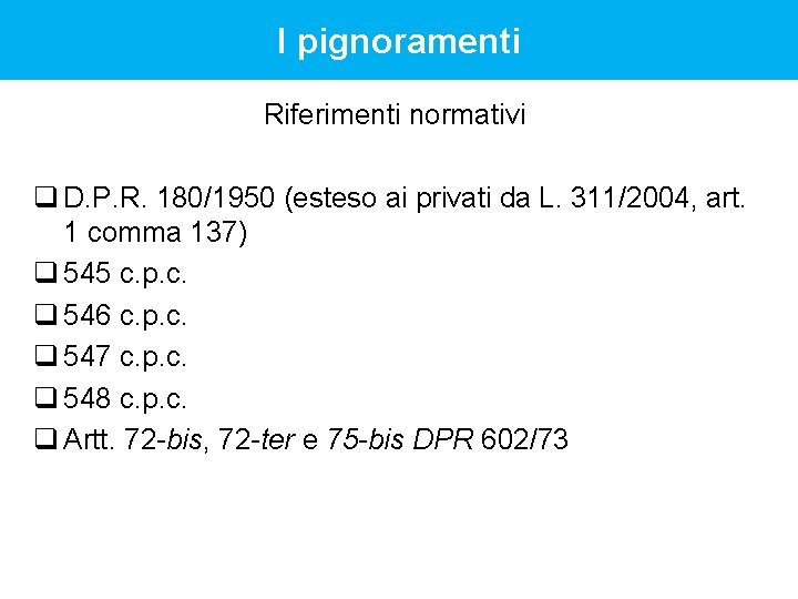 I pignoramenti Riferimenti normativi q D. P. R. 180/1950 (esteso ai privati da L. I pignoramenti Riferimenti normativi q D. P. R. 180/1950 (esteso ai privati da L.