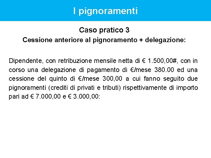 I pignoramenti Caso pratico 3 Cessione anteriore al pignoramento + delegazione: Dipendente, con retribuzione