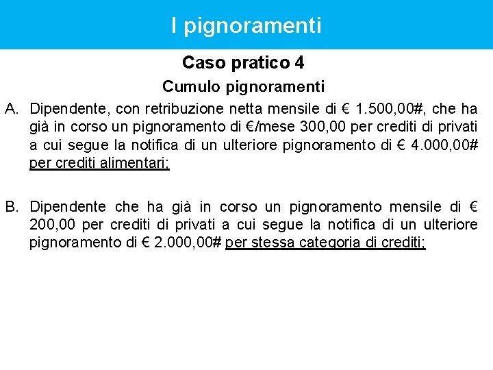 I pignoramenti Caso pratico 4 Cumulo pignoramenti A. Dipendente, con retribuzione netta mensile di I pignoramenti Caso pratico 4 Cumulo pignoramenti A. Dipendente, con retribuzione netta mensile di