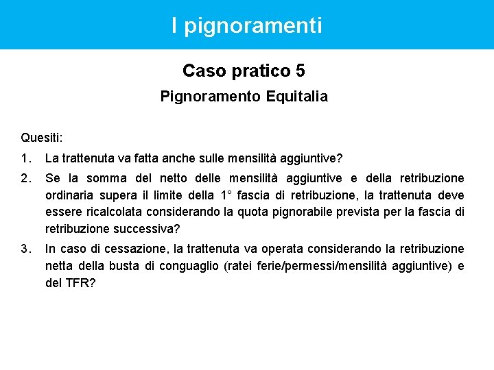 I pignoramenti Caso pratico 5 Pignoramento Equitalia Quesiti: 1. La trattenuta va fatta anche I pignoramenti Caso pratico 5 Pignoramento Equitalia Quesiti: 1. La trattenuta va fatta anche