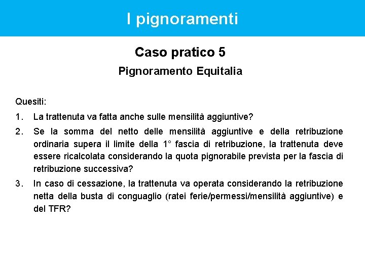 I pignoramenti Caso pratico 5 Pignoramento Equitalia Quesiti: 1. La trattenuta va fatta anche