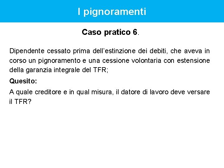 I pignoramenti Caso pratico 6. Dipendente cessato prima dell’estinzione dei debiti, che aveva in I pignoramenti Caso pratico 6. Dipendente cessato prima dell’estinzione dei debiti, che aveva in