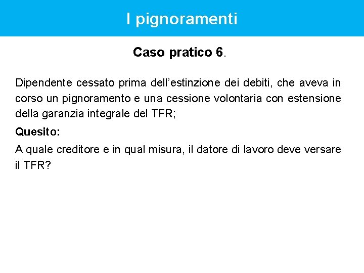 I pignoramenti Caso pratico 6. Dipendente cessato prima dell’estinzione dei debiti, che aveva in